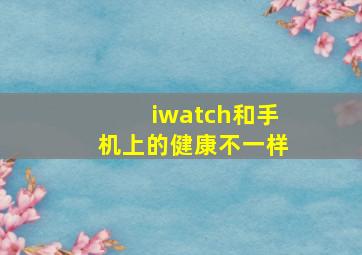 iwatch和手机上的健康不一样