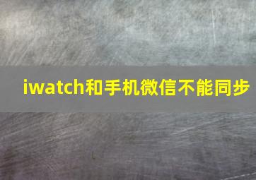 iwatch和手机微信不能同步