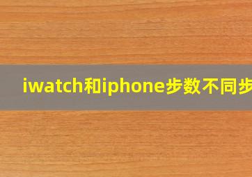 iwatch和iphone步数不同步了