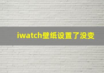 iwatch壁纸设置了没变