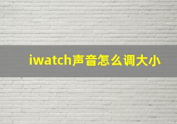 iwatch声音怎么调大小