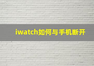 iwatch如何与手机断开