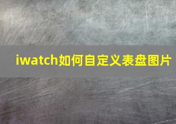 iwatch如何自定义表盘图片