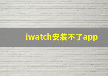 iwatch安装不了app