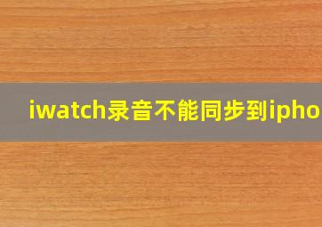 iwatch录音不能同步到iphone