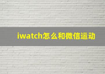 iwatch怎么和微信运动