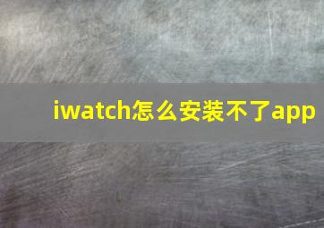 iwatch怎么安装不了app