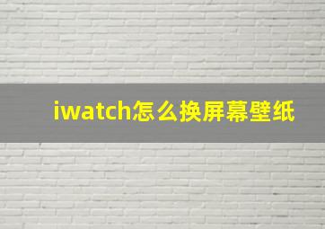 iwatch怎么换屏幕壁纸