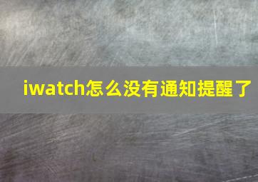 iwatch怎么没有通知提醒了