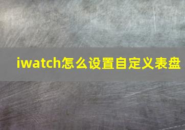 iwatch怎么设置自定义表盘