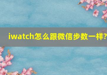 iwatch怎么跟微信步数一样?