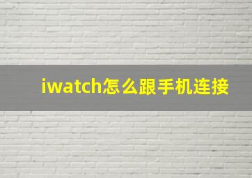 iwatch怎么跟手机连接