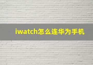 iwatch怎么连华为手机