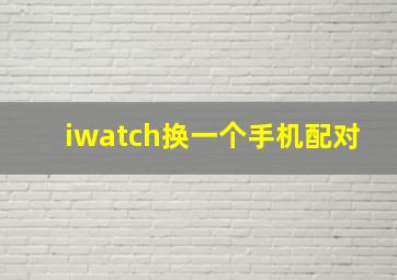 iwatch换一个手机配对