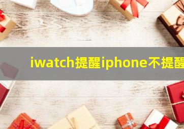 iwatch提醒iphone不提醒