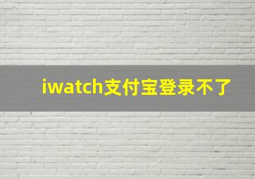 iwatch支付宝登录不了