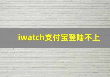 iwatch支付宝登陆不上