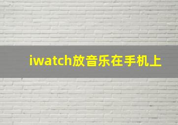 iwatch放音乐在手机上