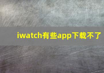 iwatch有些app下载不了