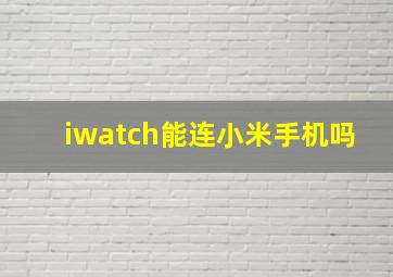 iwatch能连小米手机吗