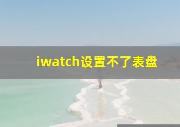 iwatch设置不了表盘