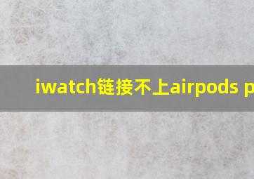 iwatch链接不上airpods pro