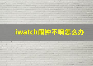 iwatch闹钟不响怎么办