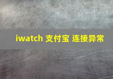 iwatch 支付宝 连接异常