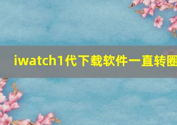 iwatch1代下载软件一直转圈