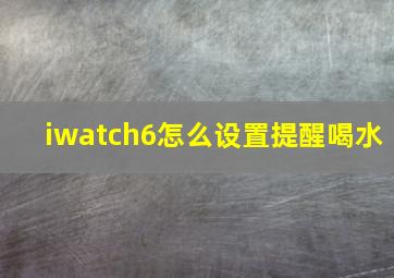 iwatch6怎么设置提醒喝水