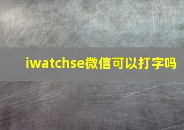 iwatchse微信可以打字吗