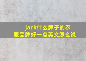 jack什么牌子的衣服品牌好一点英文怎么说