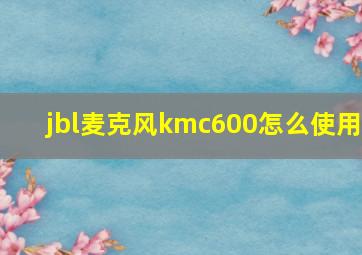 jbl麦克风kmc600怎么使用