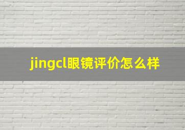 jingcl眼镜评价怎么样