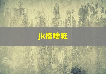 jk搭啥鞋