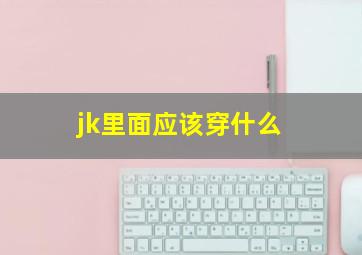 jk里面应该穿什么