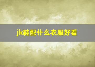 jk鞋配什么衣服好看