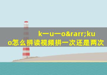 k一u一o→kuo怎么拼读视频拼一次还是两次