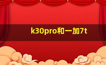 k30pro和一加7t