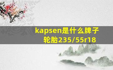 kapsen是什么牌子轮胎235/55r18