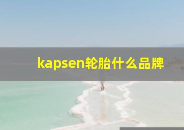 kapsen轮胎什么品牌