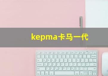 kepma卡马一代