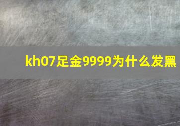 kh07足金9999为什么发黑