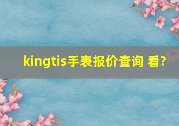 kingtis手表报价查询 看?