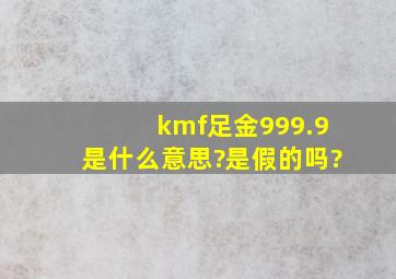 kmf足金999.9是什么意思?是假的吗?