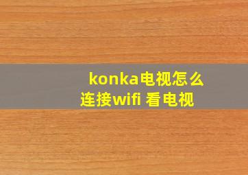 konka电视怎么连接wifi 看电视