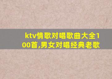 ktv情歌对唱歌曲大全100首,男女对唱经典老歌