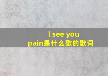 l see you pain是什么歌的歌词