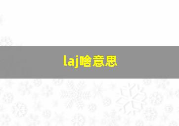 laj啥意思