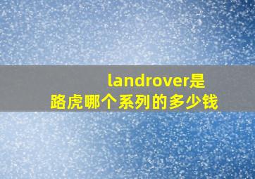 landrover是路虎哪个系列的多少钱